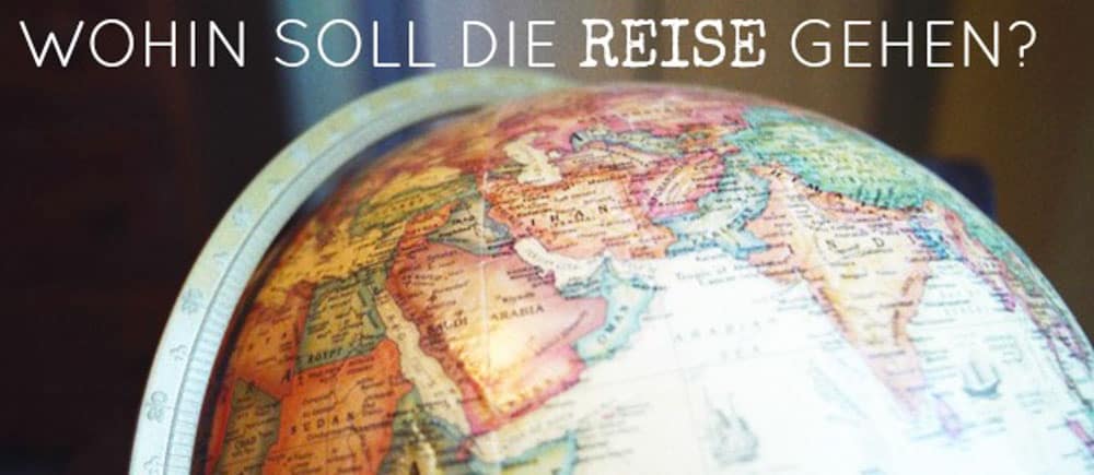 Wohin soll die Reise gehen? 10 Tipps, die dir bei der Entscheidung helfen  Planetbackpack