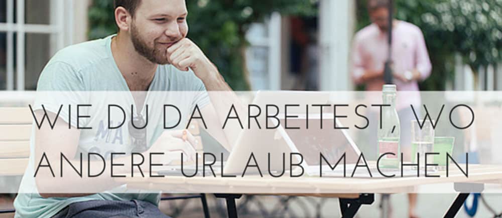 Arbeiten, wo andere Urlaub machen So geht's!